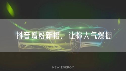 抖音增粉新招，让你人气爆棚